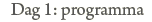 Dag 1: Programma