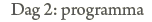 Dag 2: Programma